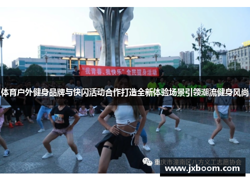 体育户外健身品牌与快闪活动合作打造全新体验场景引领潮流健身风尚